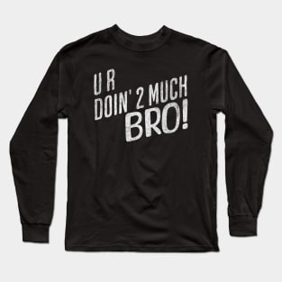 You Doing Too Much Bro Long Sleeve T-Shirt